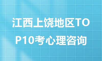 江西上饶地区TOP10考心理咨询师培训班名单汇总公布