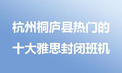 杭州桐庐县热门的十大雅思封闭班机构名单出炉