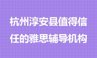 杭州淳安县值得信任的雅思辅导机构名单公布