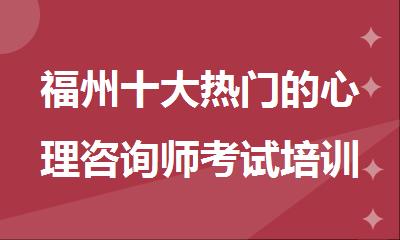 福州十大热门的心理咨询师考试培训机构名单排名汇总