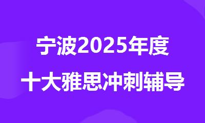 宁波2025年度十大雅思冲刺辅导培训学校排行出炉