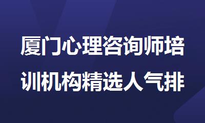 厦门心理咨询师培训机构精选人气排行榜名单出炉