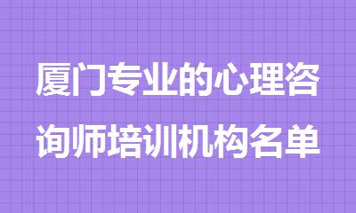 厦门专业的心理咨询师培训机构名单推荐