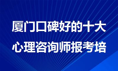 厦门口碑好的十大心理咨询师报考培训机构排名名单公布