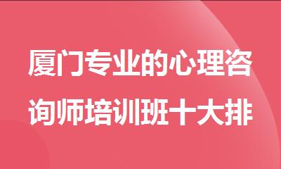 厦门专业的心理咨询师培训班十大排名名单盘点
