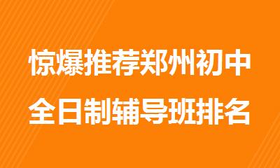 惊爆推荐郑州初中全日制辅导班排名精选公布