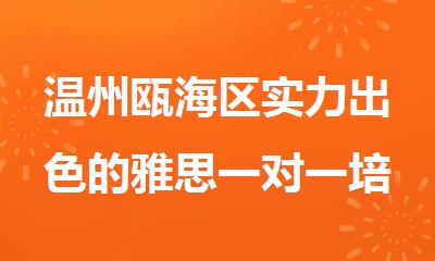 温州瓯海区实力出色的雅思一对一培训机构排行榜名单出炉