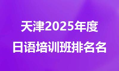 天津2025年度日语培训班排名名单一览