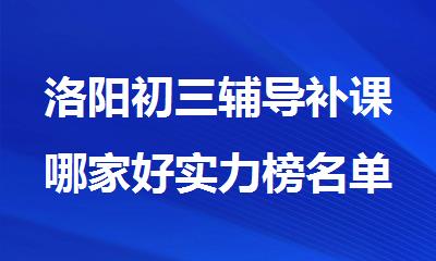 洛阳初三辅导补课哪家好实力榜名单盘点出炉