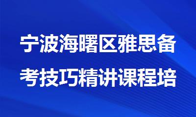 宁波海曙区雅思备考技巧精讲课程培训机构名单出炉