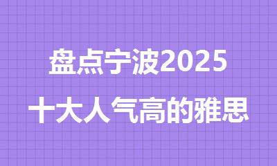 盘点宁波2025十大人气高的雅思备考机构排行榜名单出炉