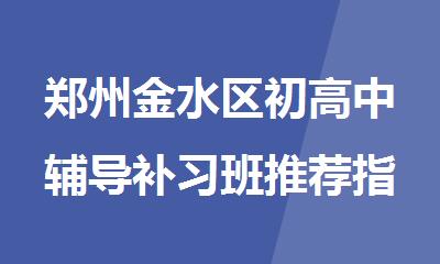 郑州金水区初高中辅导补习班推荐指南