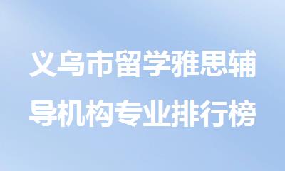 义乌市留学雅思辅导机构专业排行榜名单公布