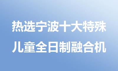 热选宁波十大特殊儿童全日制融合机构名单