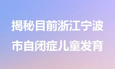 揭秘目前浙江宁波市自闭症儿童发育缺陷融合机构甄选名单盘点汇总