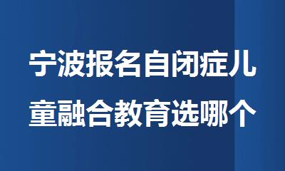 宁波报名自闭症儿童融合教育选哪个机构精选人气排行榜名单出炉