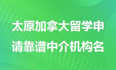 太原加拿大留学申请靠谱中介机构名单一览