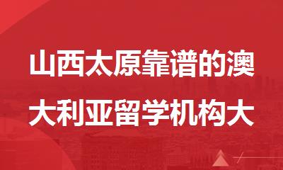 山西太原靠谱的澳大利亚留学机构大盘点精选出炉