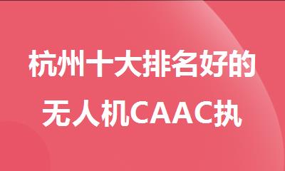 杭州十大排名好的无人机CAAC执照考试专业教学辅导机构名单推荐