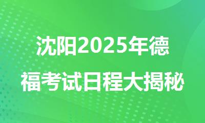 沈阳2025年德福考试日程大揭秘