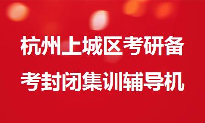 杭州上城区考研备考封闭集训辅导机构精选名单出炉