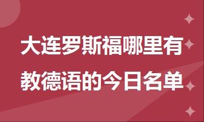 大连罗斯福哪里有教德语的今日名单公布