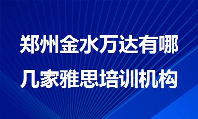 郑州金水万达有哪几家雅思培训机构名单汇总公布