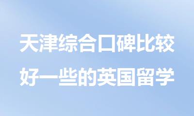 天津综合口碑比较好一些的英国留学中介推荐