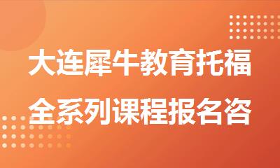 大连犀牛教育托福全系列课程报名咨询电话