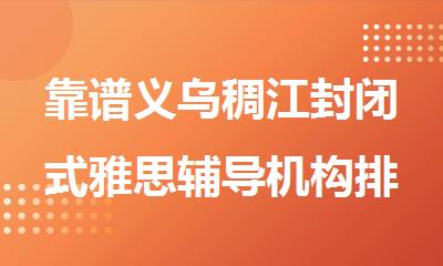 靠谱义乌稠江封闭式雅思辅导机构排名精选名单出炉