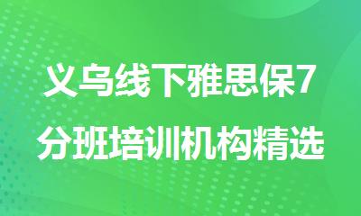 义乌线下雅思保7分班培训机构精选人气排行榜名单出炉