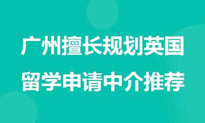 广州擅长规划英国留学申请中介推荐名单出炉