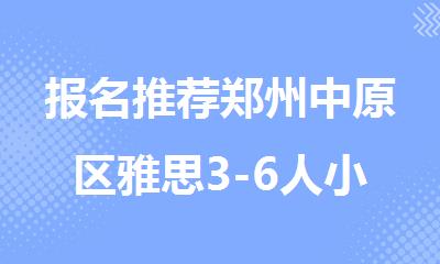报名推荐郑州中原区雅思3-6人小班辅导培训机构排名出炉