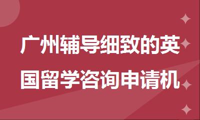 广州辅导细致的英国留学咨询申请机构名单公布