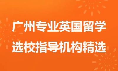 广州专业英国留学选校指导机构精选名单出炉