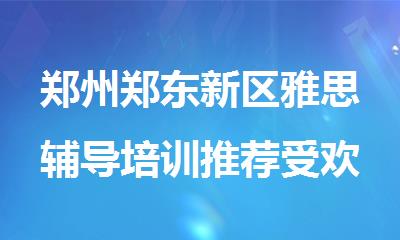 郑州郑东新区雅思辅导培训推荐受欢迎的机构