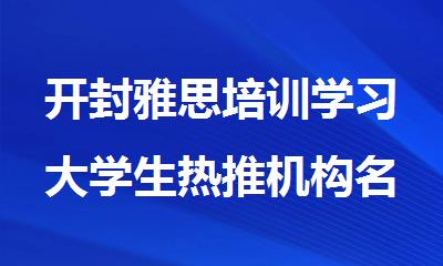 开封雅思培训学习大学生热推机构名单公布