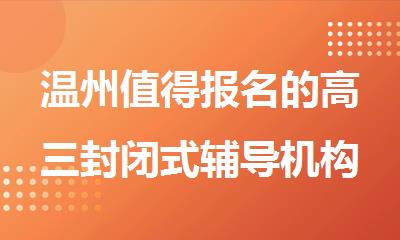 温州值得报名的高三封闭式辅导机构名单今日公布