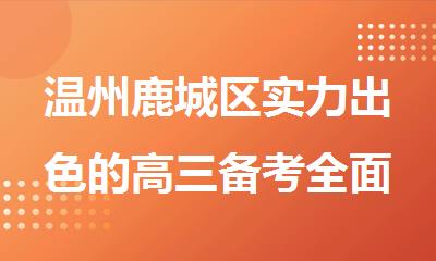 温州鹿城区实力出色的高三备考全面补习机构排行榜名单出炉