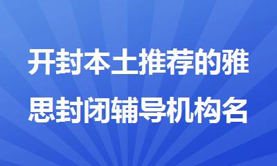 开封本土推荐的雅思封闭辅导机构名单出炉