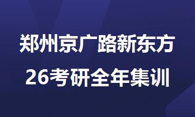 郑州京广路新东方26考研全年集训营火爆招生中