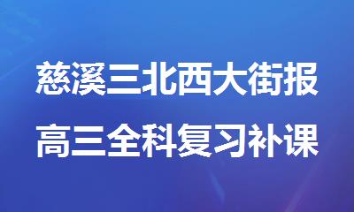 慈溪三北西大街报高三全科复习补课选哪个机构精选排行榜名单出炉