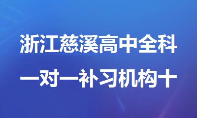 浙江慈溪高中全科一对一补习机构十大排名
