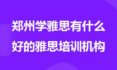 郑州学雅思有什么好的雅思培训机构推荐