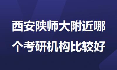 西安陕师大附近哪个考研机构比较好排行榜名单出炉