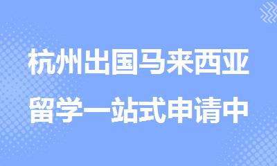 杭州出国马来西亚留学一站式申请中介精选名单公布