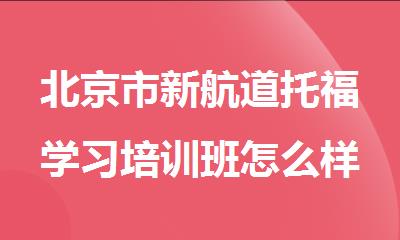 北京市新航道托福学习培训班怎么样