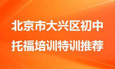 北京市大兴区初中托福培训特训推荐哪个学校好