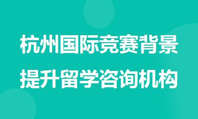 杭州国际竞赛背景提升留学咨询机构排行榜名单出炉