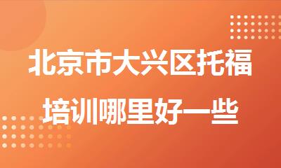 北京市大兴区托福培训哪里好一些